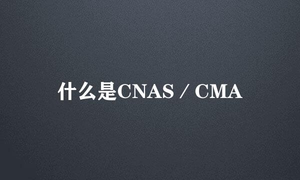 什么是CNAS／CMA