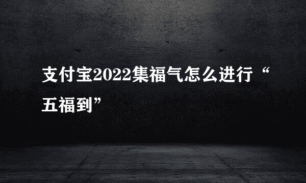 支付宝2022集福气怎么进行“五福到”