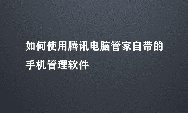 如何使用腾讯电脑管家自带的手机管理软件