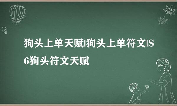 狗头上单天赋|狗头上单符文|S6狗头符文天赋