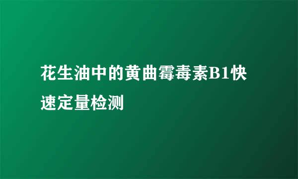 花生油中的黄曲霉毒素B1快速定量检测