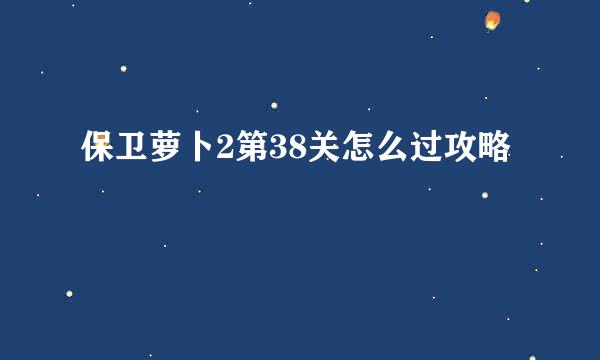 保卫萝卜2第38关怎么过攻略