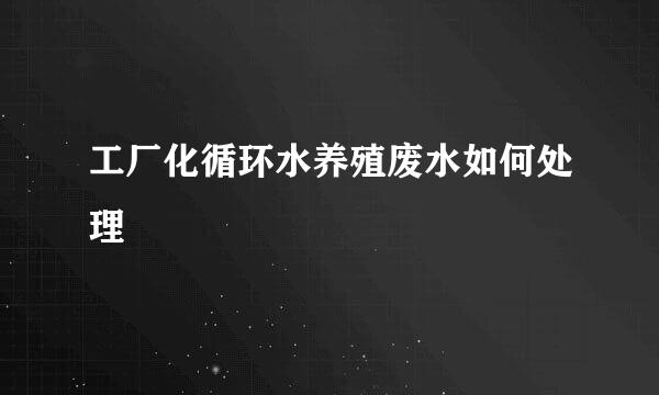 工厂化循环水养殖废水如何处理