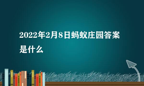 2022年2月8日蚂蚁庄园答案是什么