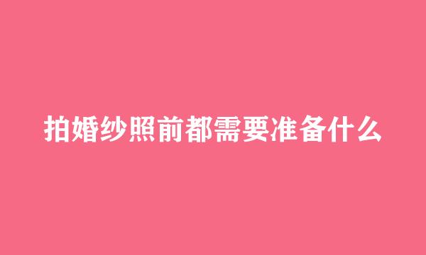拍婚纱照前都需要准备什么