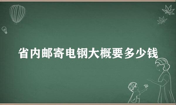 省内邮寄电钢大概要多少钱
