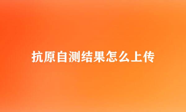 抗原自测结果怎么上传