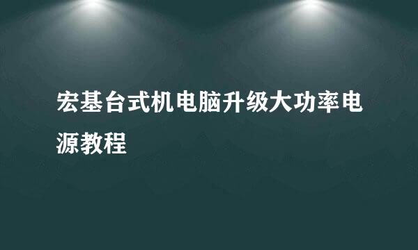 宏基台式机电脑升级大功率电源教程