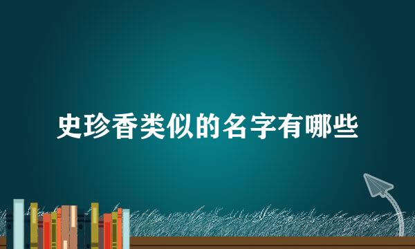 史珍香类似的名字有哪些