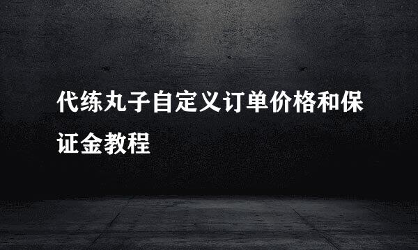 代练丸子自定义订单价格和保证金教程