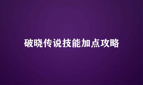 破晓传说技能加点攻略