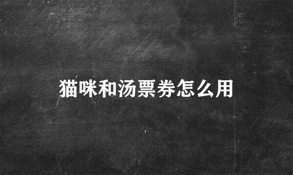 猫咪和汤票券怎么用