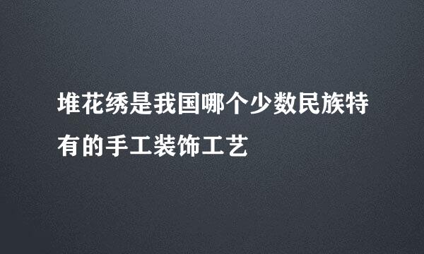 堆花绣是我国哪个少数民族特有的手工装饰工艺