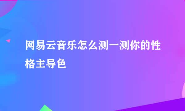 网易云音乐怎么测一测你的性格主导色
