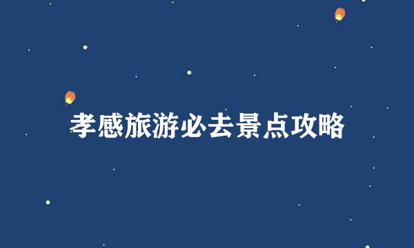 孝感旅游必去景点攻略