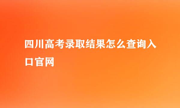 四川高考录取结果怎么查询入口官网