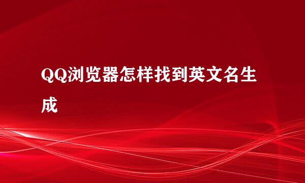QQ浏览器怎样找到英文名生成