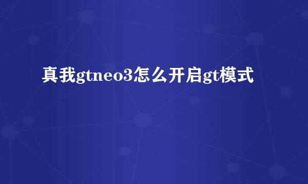 真我gtneo3怎么开启gt模式