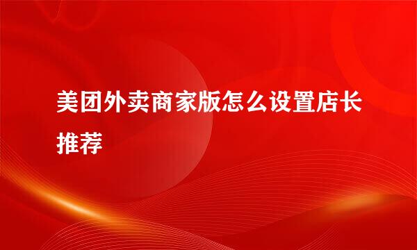 美团外卖商家版怎么设置店长推荐