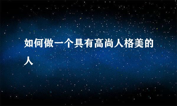 如何做一个具有高尚人格美的人