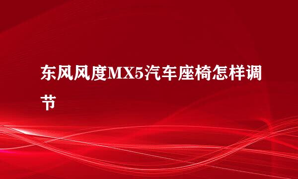 东风风度MX5汽车座椅怎样调节