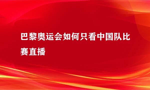 巴黎奥运会如何只看中国队比赛直播
