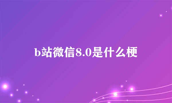b站微信8.0是什么梗