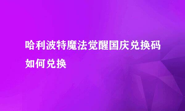 哈利波特魔法觉醒国庆兑换码如何兑换