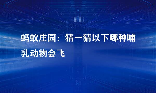 蚂蚁庄园：猜一猜以下哪种哺乳动物会飞