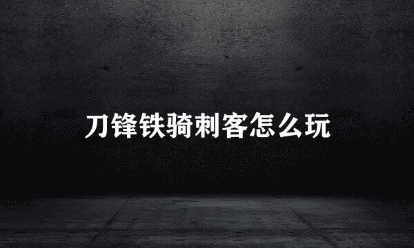 刀锋铁骑刺客怎么玩