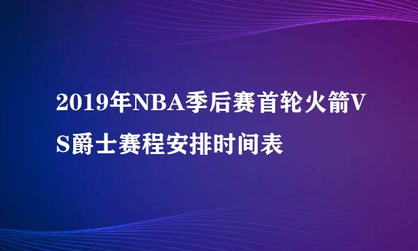 2019年NBA季后赛首轮火箭VS爵士赛程安排时间表