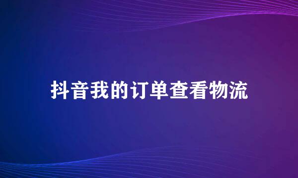 抖音我的订单查看物流