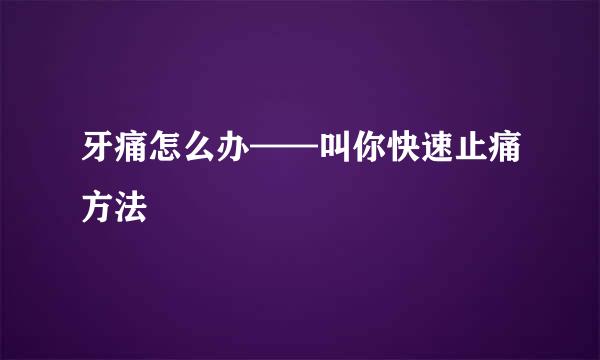 牙痛怎么办——叫你快速止痛方法