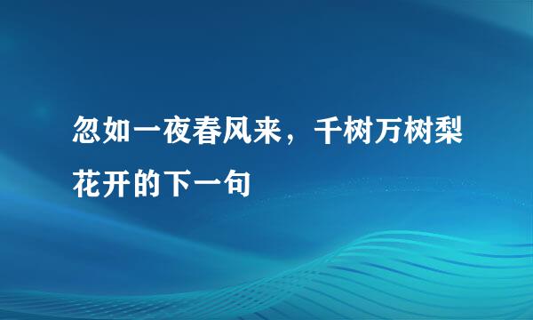 忽如一夜春风来，千树万树梨花开的下一句