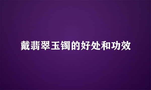 戴翡翠玉镯的好处和功效