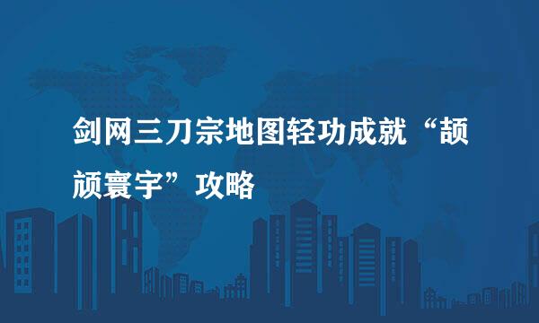 剑网三刀宗地图轻功成就“颉颃寰宇”攻略