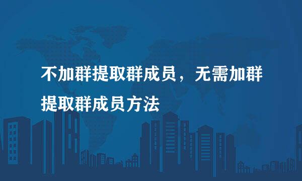 不加群提取群成员，无需加群提取群成员方法