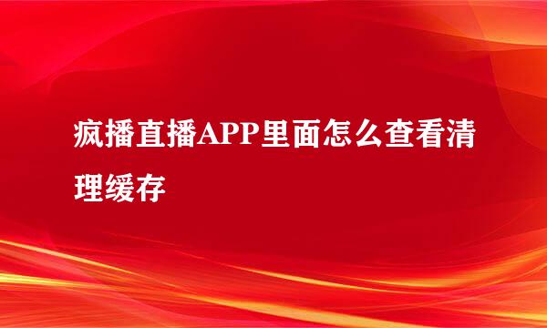 疯播直播APP里面怎么查看清理缓存