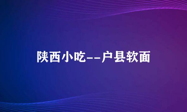 陕西小吃--户县软面