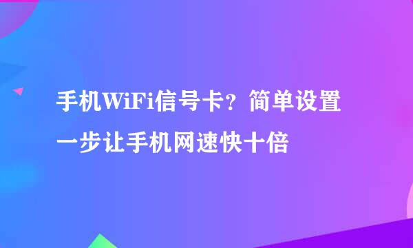 手机WiFi信号卡?简单设置一步让手机网速快十倍
