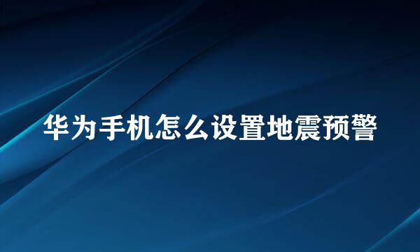 华为手机怎么设置地震预警
