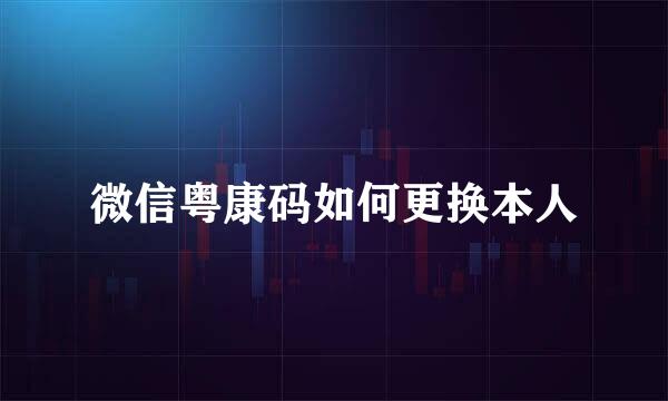 微信粤康码如何更换本人