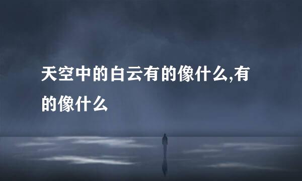 天空中的白云有的像什么,有的像什么
