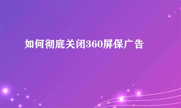 如何彻底关闭360屏保广告