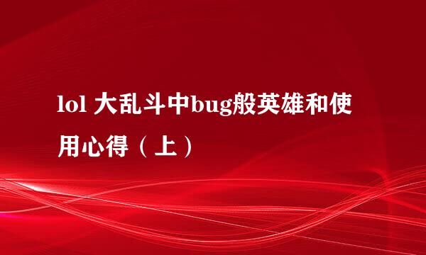 lol 大乱斗中bug般英雄和使用心得（上）