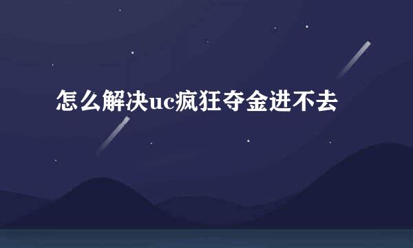 怎么解决uc疯狂夺金进不去