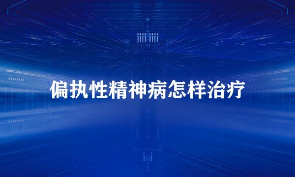 偏执性精神病怎样治疗