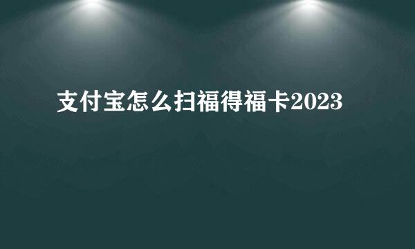 支付宝怎么扫福得福卡2023