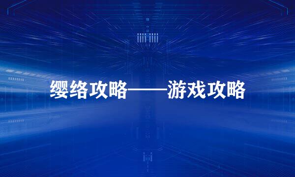 缨络攻略——游戏攻略