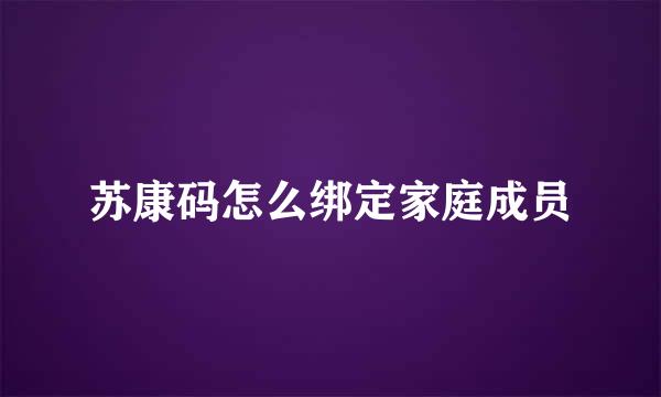 苏康码怎么绑定家庭成员